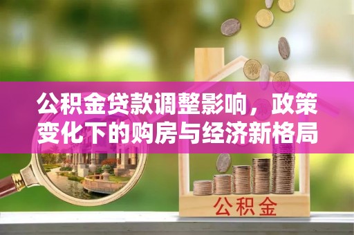 舟山新区公积金贷款调整影响，政策变化下的购房与经济新格局