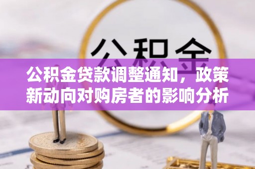 舟山新区公积金贷款调整通知，政策新动向对购房者的影响分析