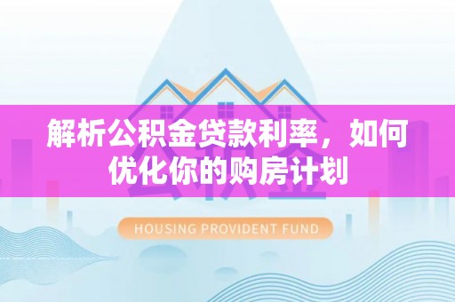 舟山新区解析公积金贷款利率，如何优化你的购房计划