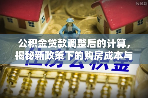 舟山新区公积金贷款调整后的计算，揭秘新政策下的购房成本与规划策略