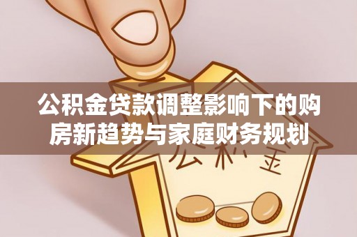 舟山新区公积金贷款调整影响下的购房新趋势与家庭财务规划