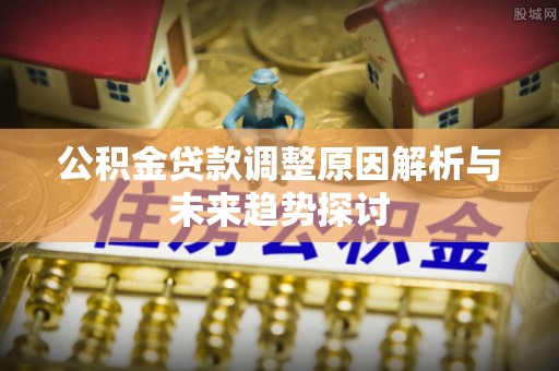 舟山新区公积金贷款调整原因解析与未来趋势探讨