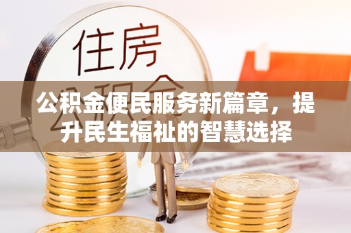 舟山新区公积金便民服务新篇章，提升民生福祉的智慧选择