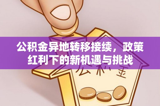 舟山新区公积金异地转移接续，政策红利下的新机遇与挑战