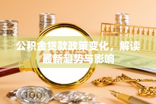 舟山新区公积金贷款政策变化，解读最新趋势与影响