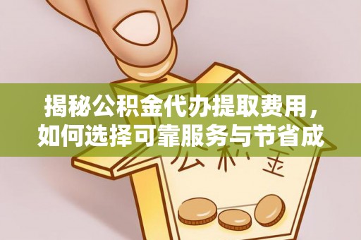 舟山新区揭秘公积金代办提取费用，如何选择可靠服务与节省成本
