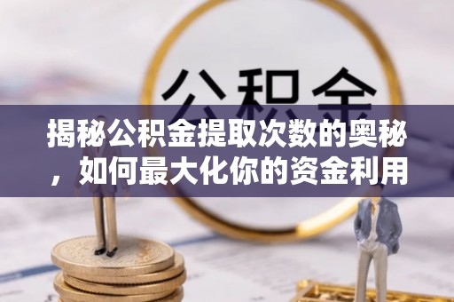 舟山新区揭秘公积金提取次数的奥秘，如何最大化你的资金利用？