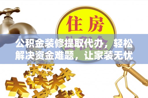舟山新区公积金装修提取代办，轻松解决资金难题，让家装无忧