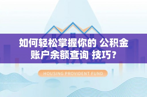 舟山新区如何轻松掌握你的 公积金账户余额查询 技巧？