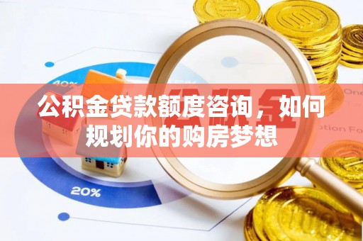舟山新区公积金贷款额度咨询，如何规划你的购房梦想