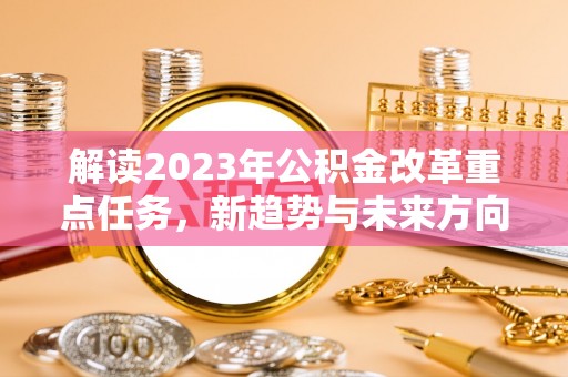 舟山新区解读2023年公积金改革重点任务，新趋势与未来方向