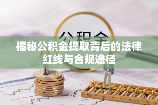 舟山新区揭秘公积金提取背后的法律红线与合规途径