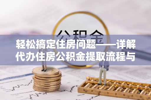 舟山新区轻松搞定住房问题——详解代办住房公积金提取流程与技巧