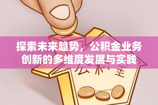 舟山新区探索未来趋势，公积金业务创新的多维度发展与实践