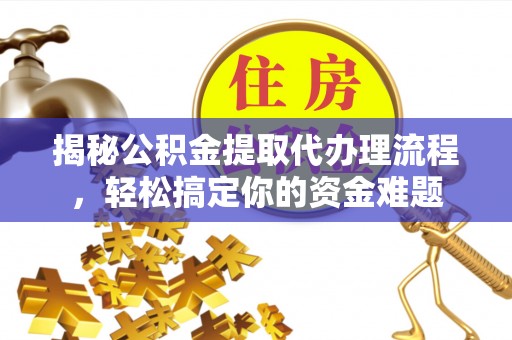 舟山新区揭秘公积金提取代办理流程，轻松搞定你的资金难题