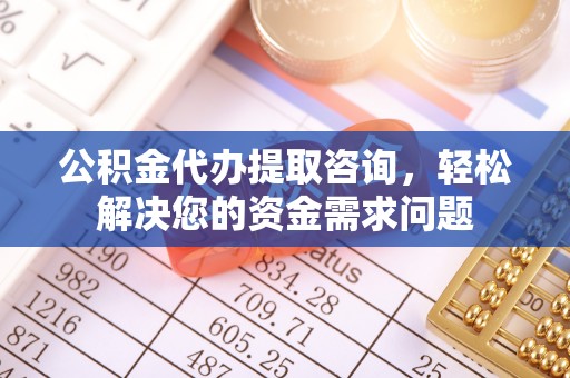舟山新区公积金代办提取咨询，轻松解决您的资金需求问题