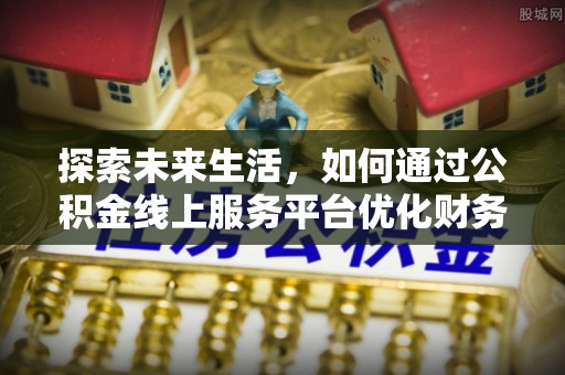 舟山新区探索未来生活，如何通过公积金线上服务平台优化财务管理
