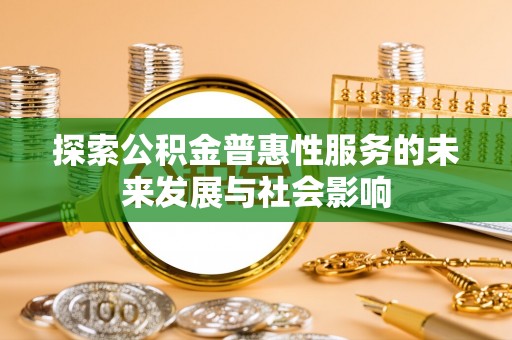 舟山新区探索公积金普惠性服务的未来发展与社会影响