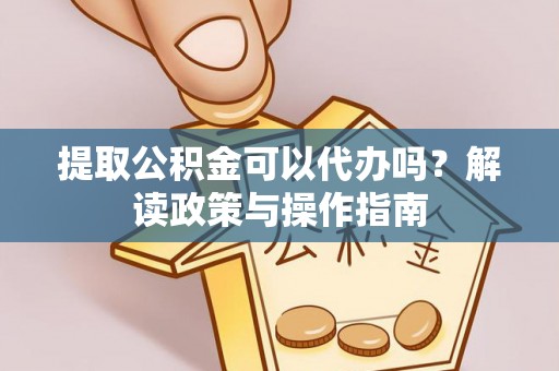 舟山新区提取公积金可以代办吗？解读政策与操作指南