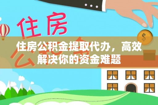 舟山新区住房公积金提取代办，高效解决你的资金难题