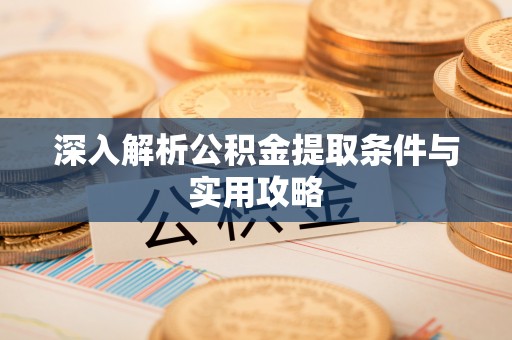 舟山新区深入解析公积金提取条件与实用攻略