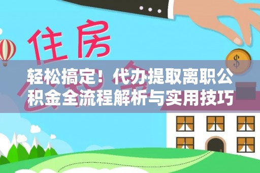 舟山新区轻松搞定！代办提取离职公积金全流程解析与实用技巧