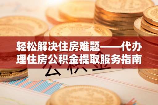 舟山新区轻松解决住房难题——代办理住房公积金提取服务指南