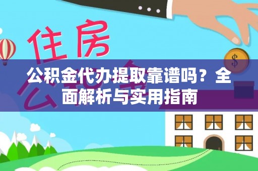 舟山新区公积金代办提取靠谱吗？全面解析与实用指南