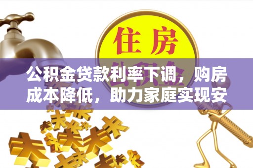 舟山新区公积金贷款利率下调，购房成本降低，助力家庭实现安居梦