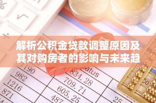 舟山新区解析公积金贷款调整原因及其对购房者的影响与未来趋势