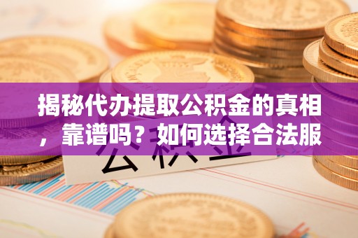 舟山新区揭秘代办提取公积金的真相，靠谱吗？如何选择合法服务？