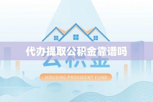 舟山新区代办提取公积金靠谱吗