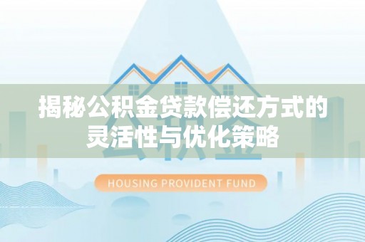 舟山新区揭秘公积金贷款偿还方式的灵活性与优化策略