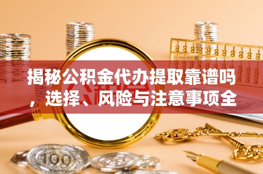舟山新区揭秘公积金代办提取靠谱吗，选择、风险与注意事项全解析