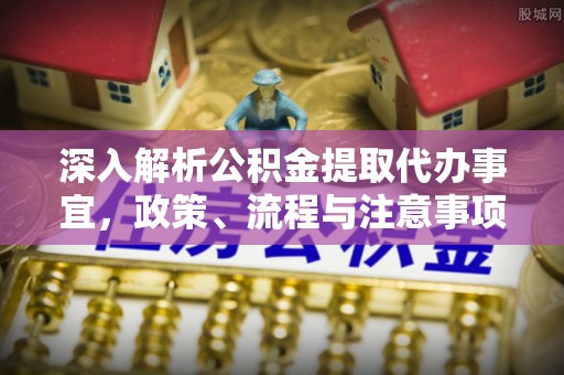舟山新区深入解析公积金提取代办事宜，政策、流程与注意事项全攻略