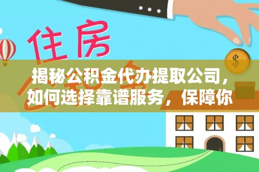 舟山新区揭秘公积金代办提取公司，如何选择靠谱服务，保障你的资金安全
