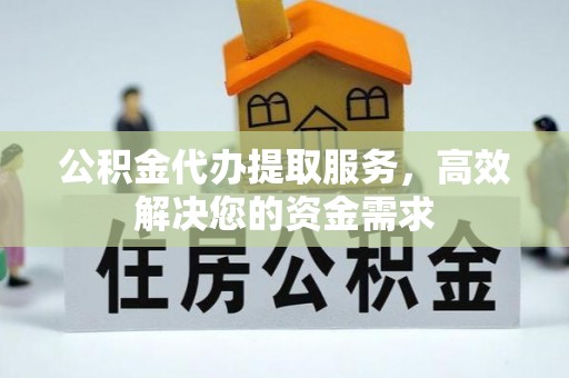 舟山新区公积金代办提取服务，高效解决您的资金需求