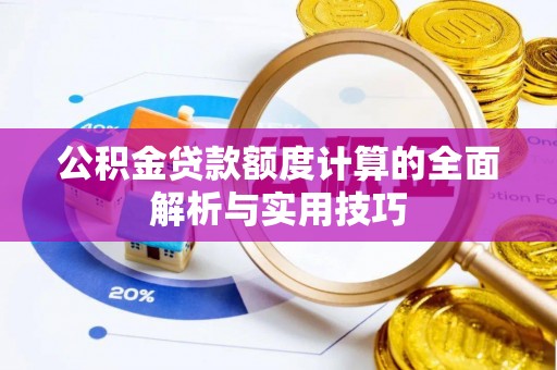 舟山新区公积金贷款额度计算的全面解析与实用技巧
