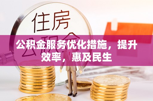 舟山新区公积金服务优化措施，提升效率，惠及民生