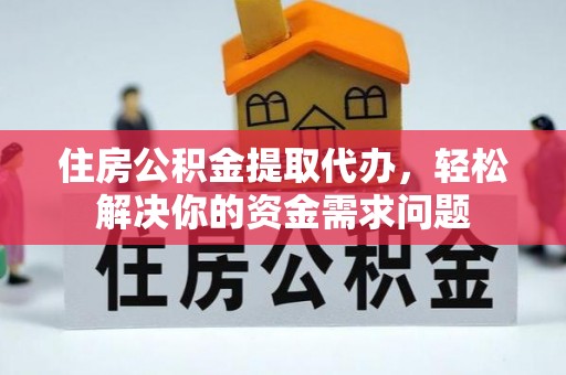 舟山新区住房公积金提取代办，轻松解决你的资金需求问题