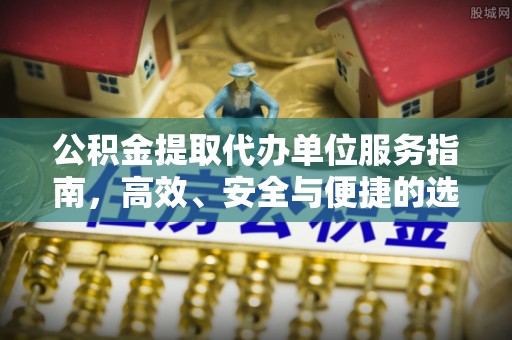 舟山新区公积金提取代办单位服务指南，高效、安全与便捷的选择