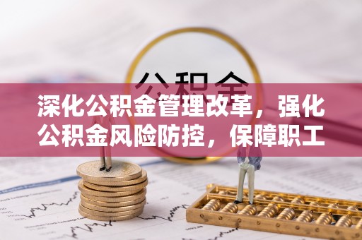 舟山新区深化公积金管理改革，强化公积金风险防控，保障职工权益