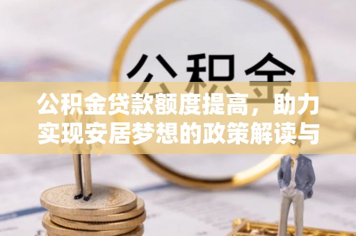 舟山新区公积金贷款额度提高，助力实现安居梦想的政策解读与未来展望