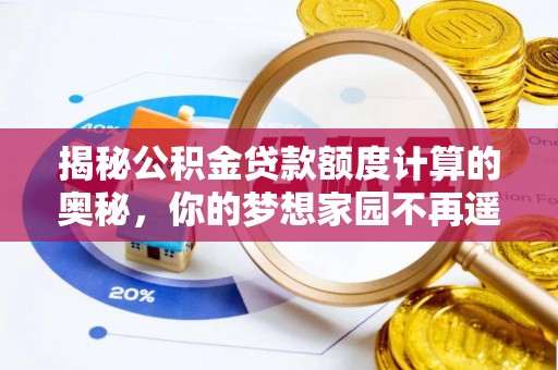 舟山新区揭秘公积金贷款额度计算的奥秘，你的梦想家园不再遥不可及