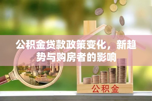 舟山新区公积金贷款政策变化，新趋势与购房者的影响