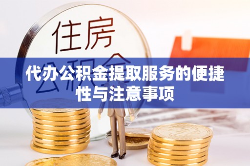 舟山新区代办公积金提取服务的便捷性与注意事项