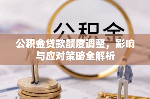 舟山新区公积金贷款额度调整，影响与应对策略全解析