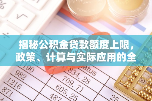 舟山新区揭秘公积金贷款额度上限，政策、计算与实际应用的全面解析