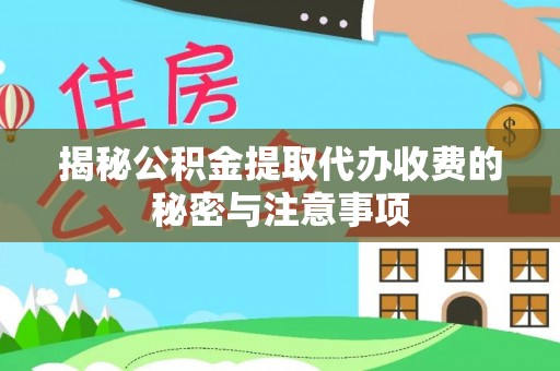 舟山新区揭秘公积金提取代办收费的秘密与注意事项
