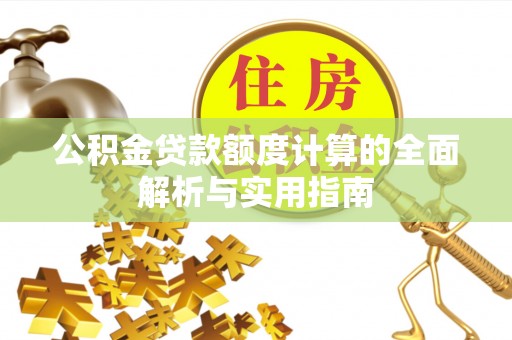 舟山新区公积金贷款额度计算的全面解析与实用指南